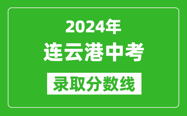 2024年連云港中考錄取分?jǐn)?shù)線,連云港中考多少分能上高中？