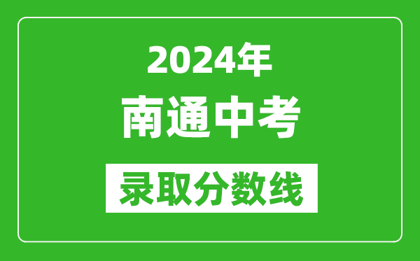 2024年南通中考錄取分?jǐn)?shù)線,南通中考多少分能上高中？