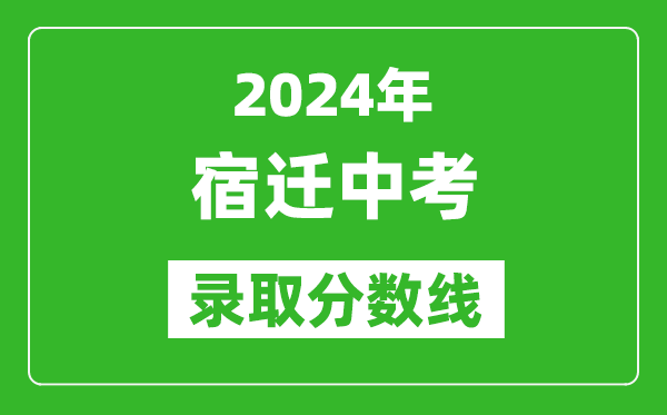 2024年宿遷中考錄取分?jǐn)?shù)線,宿遷中考多少分能上高中？