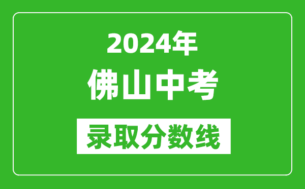 2024年佛山中考錄取分?jǐn)?shù)線(xiàn),佛山中考多少分能上高中？