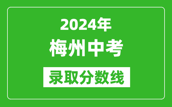 2024年梅州中考錄取分?jǐn)?shù)線,梅州中考多少分能上高中?