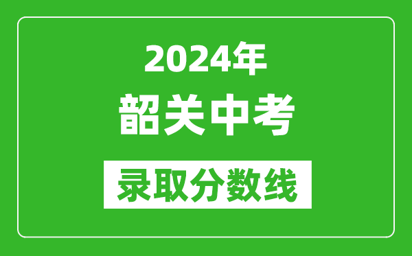 2024年韶關(guān)中考錄取分數(shù)線,韶關(guān)中考多少分能上高中？
