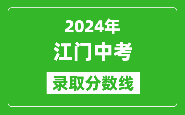 2024年江門中考錄取分?jǐn)?shù)線,江門中考多少分能上高中？