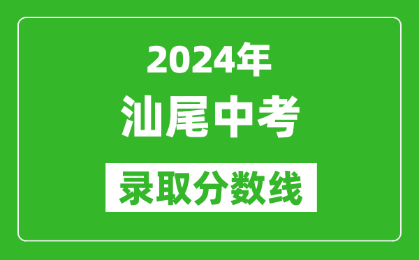 2024年汕尾中考錄取分數線,汕尾中考多少分能上高中?