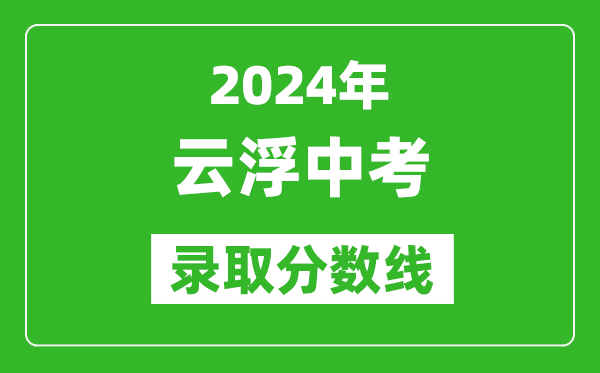 2024年云浮中考錄取分?jǐn)?shù)線,云浮中考多少分能上高中？