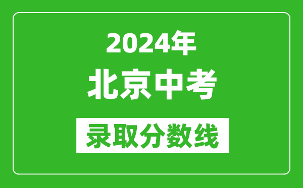 2024年北京中考錄取分?jǐn)?shù)線(xiàn),北京中考多少分能上高中？