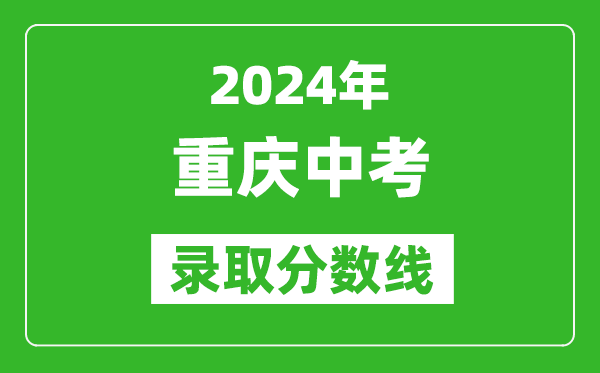 2024年重慶中考錄取分?jǐn)?shù)線,重慶中考多少分能上高中？