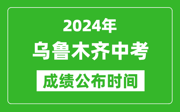 烏魯木齊中考成績公布時間2024年具體時間是幾月幾號？