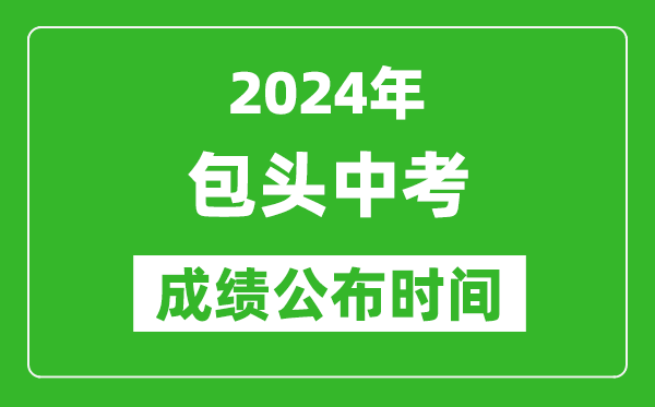 包頭中考成績(jī)公布時(shí)間2024年具體時(shí)間是幾月幾號(hào)？
