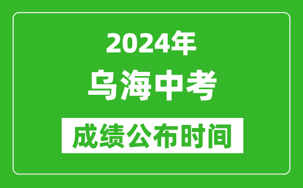 烏海中考成績(jī)公布時(shí)間2024年具體時(shí)間是幾月幾號(hào)？