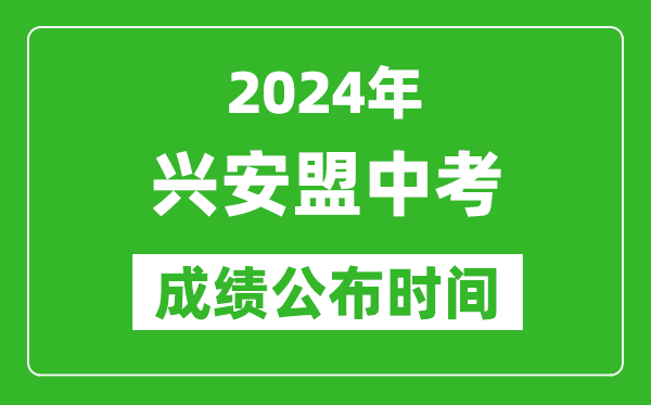 興安盟中考成績公布時間2024年具體時間是幾月幾號？