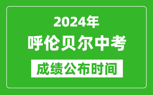 呼倫貝爾中考成績公布時間2024年具體時間是幾月幾號？