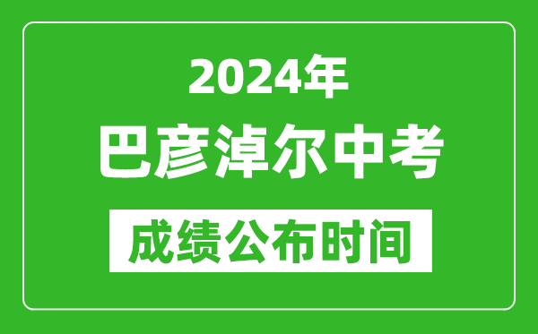 巴彥淖爾中考成績公布時間2024年具體時間是幾月幾號？