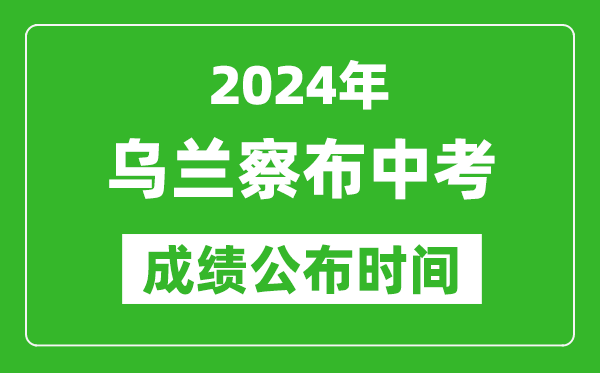烏蘭察布中考成績公布時間2024年具體時間是幾月幾號?
