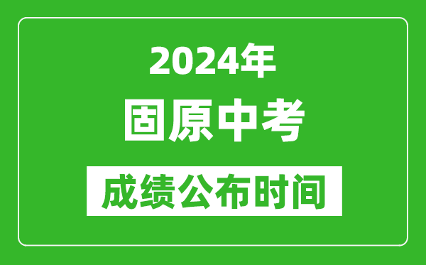 固原中考成績公布時間2024年具體時間是幾月幾號？