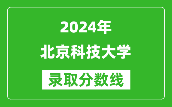 2024廣西高考多少分可以上北京科技大學(xué)（含分?jǐn)?shù)線、位次）