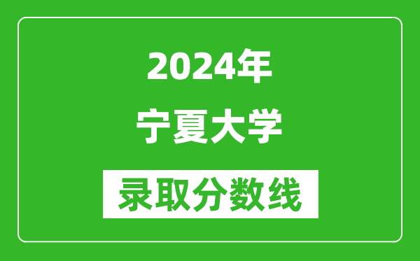 2024湖北高考多少分可以上寧夏大學(xué)（含分?jǐn)?shù)線、位次）