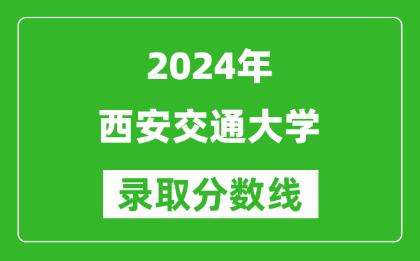 2024湖北高考多少分可以上西安交通大學(xué)（含分?jǐn)?shù)線、位次）
