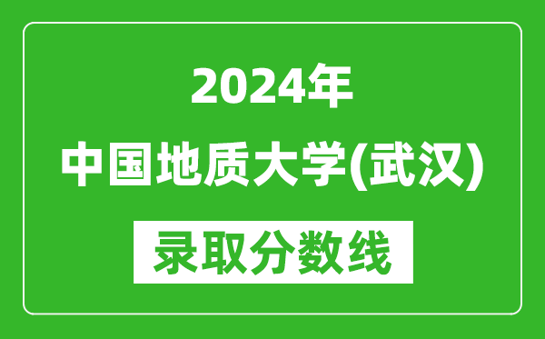 2024湖南高考多少分可以上中國地質(zhì)大學(xué)（武漢）（含分?jǐn)?shù)線、位次）