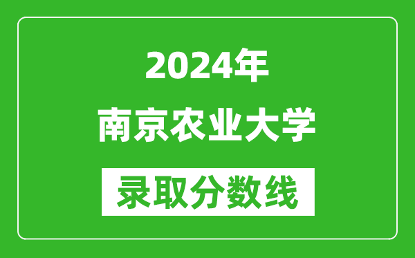 2024湖南高考多少分可以上南京農(nóng)業(yè)大學(xué)（含分?jǐn)?shù)線、位次）