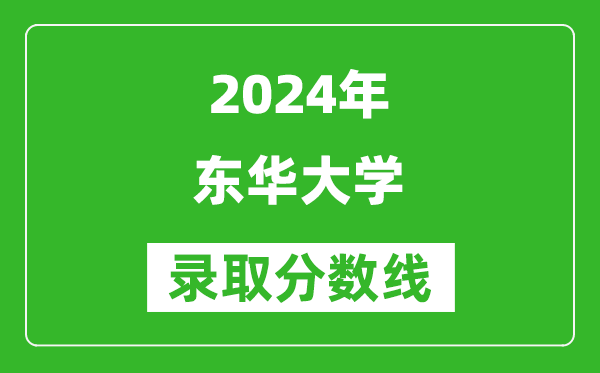2024浙江高考多少分可以上東華大學(xué)（含分?jǐn)?shù)線、位次）