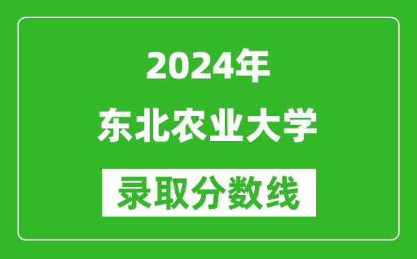 2024浙江高考多少分可以上東北農(nóng)業(yè)大學(xué)(含分?jǐn)?shù)線、位次)