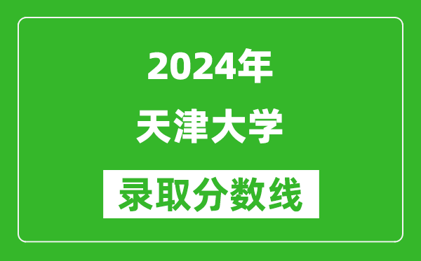2024浙江高考多少分可以上天津大學(xué)(含分?jǐn)?shù)線、位次)