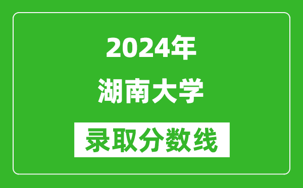 2024山東高考多少分可以上湖南大學(xué)（含分?jǐn)?shù)線、位次）