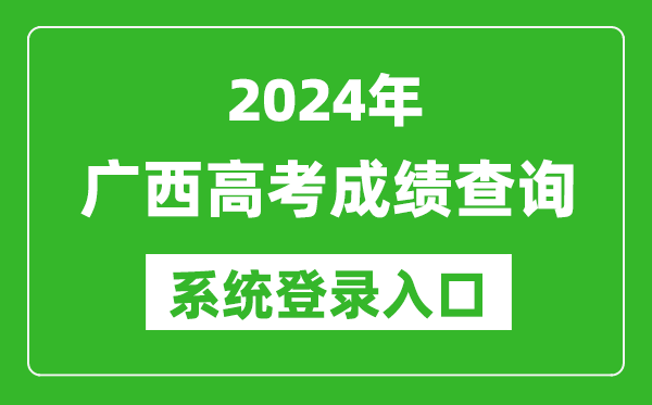 2024廣西高考成績(jī)查詢系統(tǒng)登錄入口(https://www.gxeea.cn/)