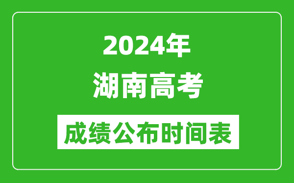 2024年湖南高考成績(jī)公布時(shí)間表(具體幾點(diǎn)鐘可以查詢)