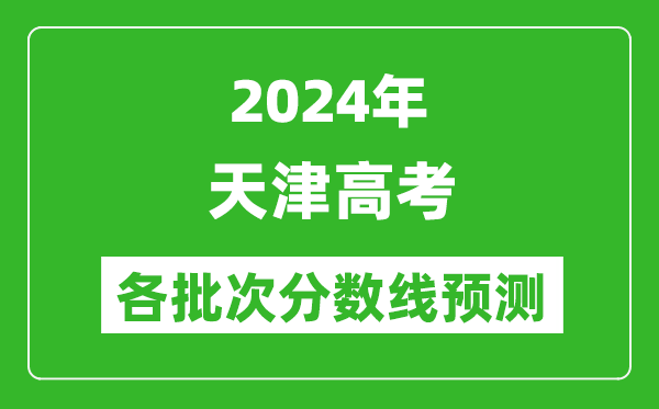 2024天津高考各批次分?jǐn)?shù)線預(yù)測(附歷年錄取分?jǐn)?shù)線)