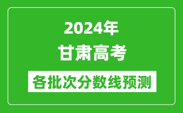 2024甘肅高考各批次分?jǐn)?shù)線預(yù)測(附歷年錄取分?jǐn)?shù)線)