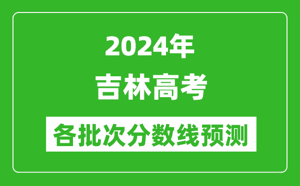 2024吉林高考各批次分?jǐn)?shù)線預(yù)測(附歷年錄取分?jǐn)?shù)線)