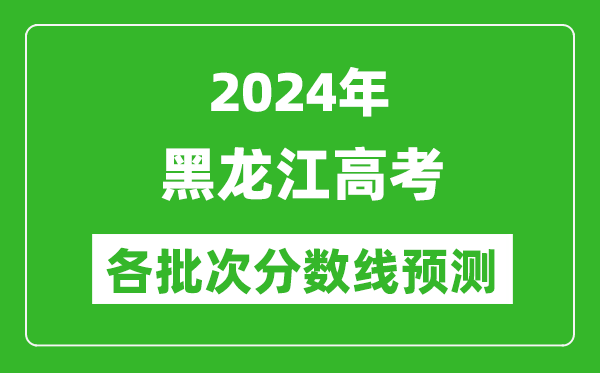 2024黑龍江高考各批次分?jǐn)?shù)線預(yù)測(cè)(附歷年錄取分?jǐn)?shù)線)