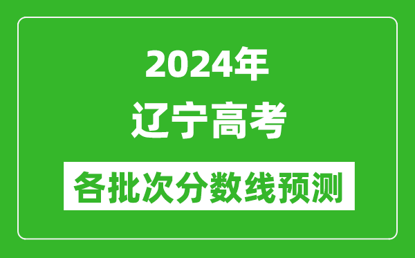 2024遼寧高考各批次分?jǐn)?shù)線預(yù)測(cè)(附歷年錄取分?jǐn)?shù)線)