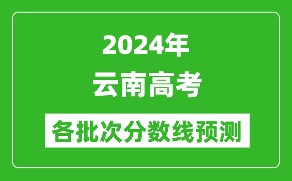 2024云南高考各批次分?jǐn)?shù)線預(yù)測(附歷年錄取分?jǐn)?shù)線)