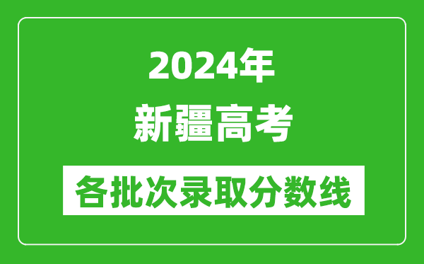 2024新疆高考各批次錄取分數(shù)線一覽表（含一本,二本,專科）