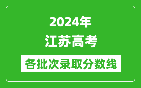 2024江蘇高考各批次錄取分?jǐn)?shù)線一覽表(含一本,二本,專科)