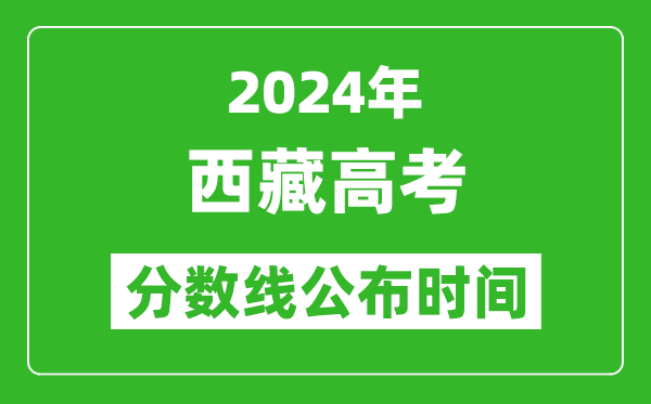 西藏高考分?jǐn)?shù)線公布時(shí)間2024年具體時(shí)間是幾號(hào)?