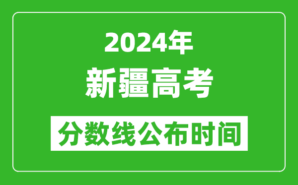 新疆高考分?jǐn)?shù)線公布時(shí)間2024年具體時(shí)間是幾號(hào)？