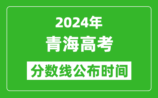 青海高考分數(shù)線公布時間2024年具體時間是幾號?