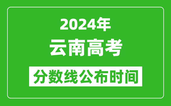 云南高考分?jǐn)?shù)線公布時(shí)間2024年具體時(shí)間是幾號(hào)?