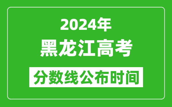黑龍江高考分?jǐn)?shù)線公布時(shí)間2024年具體時(shí)間是幾號(hào)？