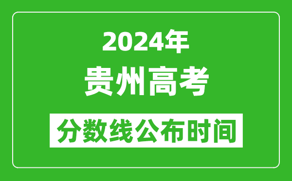 貴州高考分數(shù)線公布時間2024年具體時間是幾號？