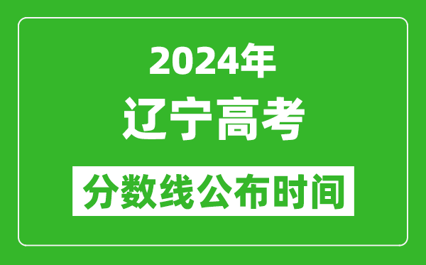 遼寧高考分?jǐn)?shù)線公布時(shí)間2024年具體時(shí)間是幾號(hào)?