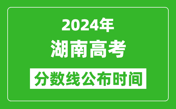 湖南高考分?jǐn)?shù)線公布時(shí)間2024年具體時(shí)間是幾號?