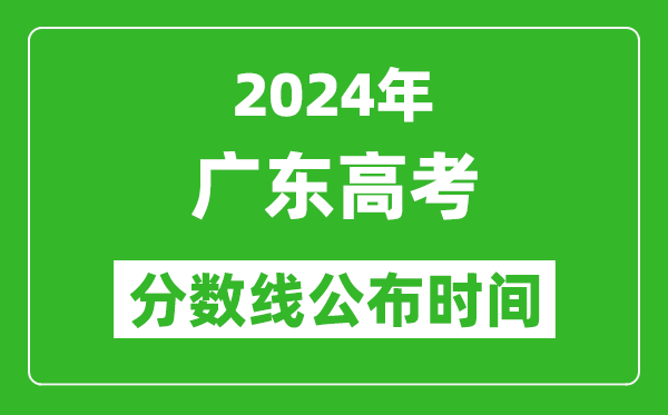 廣東高考分?jǐn)?shù)線(xiàn)公布時(shí)間2024年具體時(shí)間是幾號(hào)?