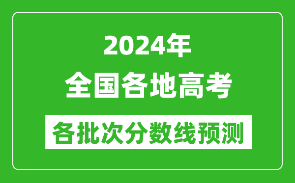 2024年全國各地高考分?jǐn)?shù)線預(yù)測匯總表,各批次高考預(yù)估分?jǐn)?shù)線