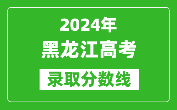 2024黑龍江高考物理類錄取分?jǐn)?shù)線（含特招、本科、專科）