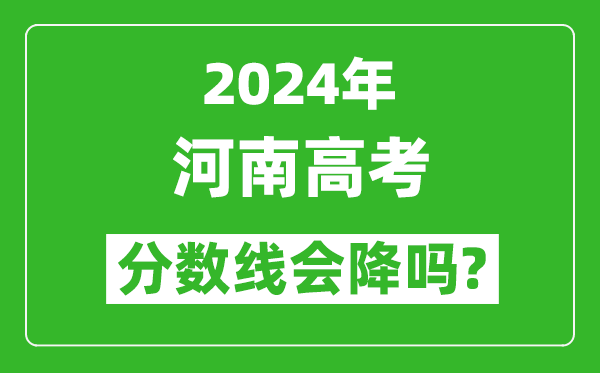 2024年河南高考分?jǐn)?shù)線會(huì)降嗎,今年高考分?jǐn)?shù)線預(yù)測(cè)